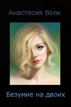 Читать онлайн книгу Безумие на двоих (СИ) автор Волк Анастасия Александровна Книга Безумие на двоих (СИ)