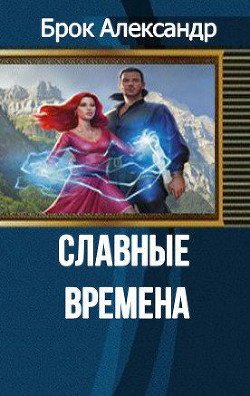 Читать онлайн книгу Славные времена (СИ) автор Брок Александр Александрович Книга Славные времена (СИ)