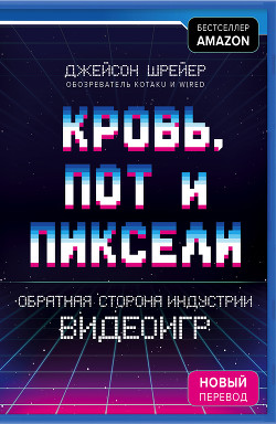 Читать онлайн книгу Кровь, пот и пиксели. Обратная сторона индустрии видеоигр автор Шрейер Джейсон Книга Кровь, пот и пиксели. Обратная сторона индустрии видеоигр