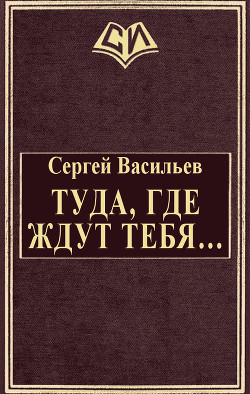 Читать онлайн книгу Туда, где ждут тебя... (СИ) автор Васильев Сергей Викторович Книга Туда, где ждут тебя... (СИ)