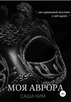 Читать онлайн книгу Моя Аврора (СИ) автор Ким Саша Книга Моя Аврора (СИ)