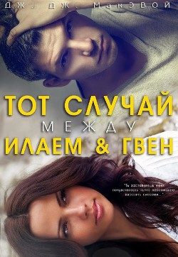 Читать онлайн книгу Тот случай между Илаем и Гвен (лп) автор МакЭвой Дж. ДЖ. Книга Тот случай между Илаем и Гвен (лп)