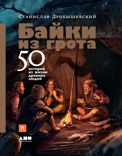 Читать онлайн книгу Байки из грота. 50 историй из жизни древних людей автор Дробышевский Станислав Книга Байки из грота. 50 историй из жизни древних людей