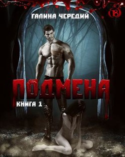Читать онлайн книгу Подмена (СИ) автор Чередий Галина Книга Подмена (СИ)