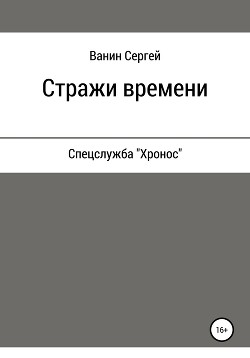 Читать онлайн книгу Стражи времени (СИ) автор Ванин Сергей Викторович Книга Стражи времени (СИ)