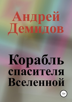 Читать онлайн книгу Корабль спасителя Вселенной (СИ) автор Демидов Андрей Геннадиевич Книга Корабль спасителя Вселенной (СИ)
