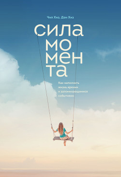 Книга Сила момента. Как наполнить жизнь яркими и запоминающимися событиями