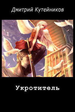 Читать онлайн книгу Укротитель (СИ) автор Кутейников Дмитрий Книга Укротитель (СИ)