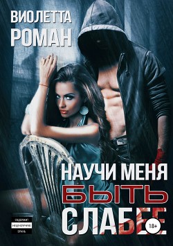 Читать онлайн книгу Научи меня быть слабее (СИ) автор Роман Виолетта Книга Научи меня быть слабее (СИ)