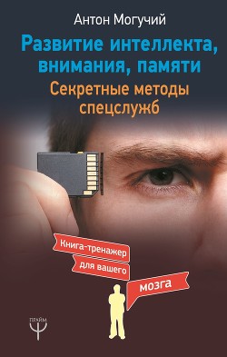 Читать онлайн книгу Развитие интеллекта, внимания, памяти. Секретные методы спецслужб автор Могучий Антон Книга Развитие интеллекта, внимания, памяти. Секретные методы спецслужб