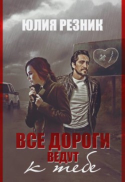 Читать онлайн книгу Все дороги ведут к тебе (СИ) автор Резник Юлия Книга Все дороги ведут к тебе (СИ)