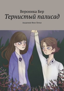 Читать онлайн книгу Тернистый палисад: Академия Флос Петал (СИ) автор Бер Вероника Книга Тернистый палисад: Академия Флос Петал (СИ)