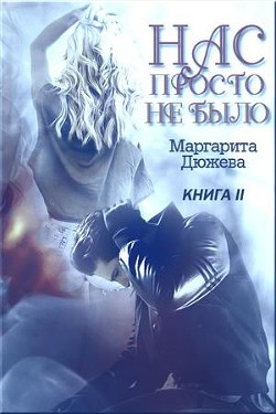Читать онлайн книгу Нас просто не было. Книга вторая (СИ) автор Дюжева Маргарита Книга Нас просто не было. Книга вторая (СИ)