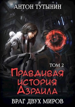 Читать онлайн книгу Правдивая история Азраила. Враг двух миров. Том 2-й. автор Тутынин Антон Книга Правдивая история Азраила. Враг двух миров. Том 2-й.