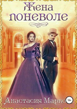 Читать онлайн книгу Жена поневоле (СИ) автор Маркова Анастасия Книга Жена поневоле (СИ)