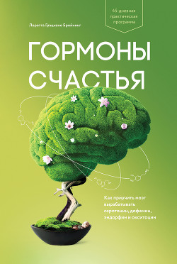 Читать онлайн книгу Гормоны счастья. Как приучить мозг вырабатывать серотонин, дофамин, эндорфин и окситоцин автор Бройнинг Лоретта Книга Гормоны счастья. Как приучить мозг вырабатывать серотонин, дофамин, эндорфин и окситоцин