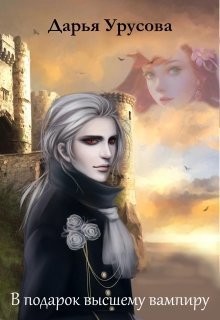 Читать онлайн книгу В подарок высшему вампиру (СИ) автор Урусова Дарья Книга В подарок высшему вампиру (СИ)