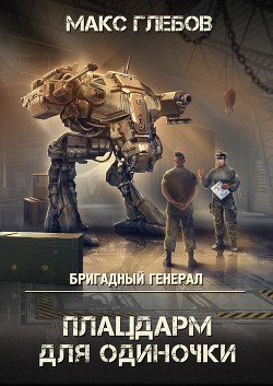 Читать онлайн книгу Бригадный генерал. Плацдарм для одиночки автор Глебов Макс Алексеевич Книга Бригадный генерал. Плацдарм для одиночки