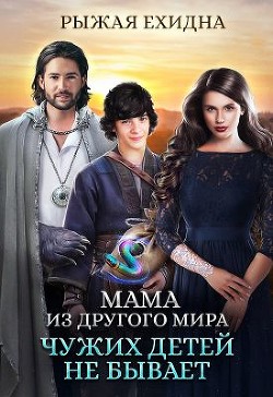 Читать онлайн книгу Мама из другого мира. Чужих детей не бывает (СИ) автор Рыжая Ехидна Книга Мама из другого мира. Чужих детей не бывает (СИ)
