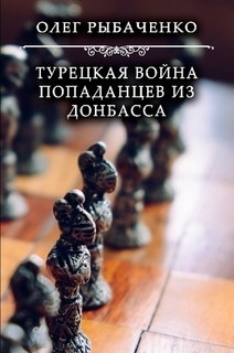 Читать онлайн книгу Турецкая война попаданцев из Донбасса! автор Рыбаченко Олег Павлович Книга Турецкая война попаданцев из Донбасса!