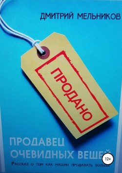 Читать онлайн книгу Продавец очевидных вещей. Рассказ о том, как машин продавать больше. автор Мельников Дмитрий Книга Продавец очевидных вещей. Рассказ о том, как машин продавать больше.