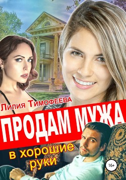 Читать онлайн книгу Продам мужа в хорошие руки автор Тимофеева Лилия Викторовна Книга Продам мужа в хорошие руки