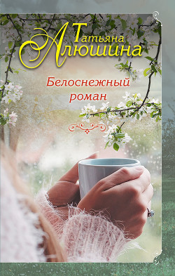 Читать онлайн книгу Белоснежный роман автор Алюшина Татьяна Книга Белоснежный роман