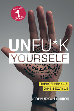 Читать онлайн книгу Unfu*k yourself. Парься меньше, живи больше автор Бишоп Гэри Джон Книга Unfu*k yourself. Парься меньше, живи больше