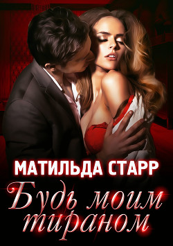 Читать онлайн книгу Будь моим тираном автор Старр Матильда Книга Будь моим тираном