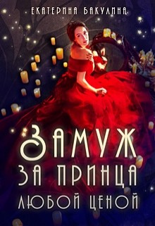 Читать онлайн книгу Замуж за принца любой ценой (СИ) автор Бакулина Екатерина <span class= Книга Замуж за принца любой ценой (СИ)