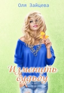 Книга Изменить судьбу (СИ)