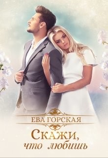 Читать онлайн книгу Скажи, что любишь (СИ) автор Горская Ева Книга Скажи, что любишь (СИ)