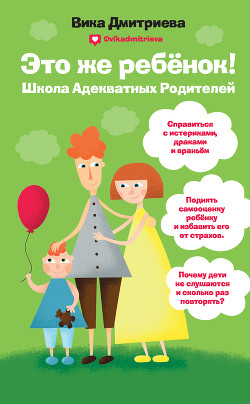 Читать онлайн книгу Это же ребенок! Школа адекватных родителей автор Дмитриева Виктория Книга Это же ребенок! Школа адекватных родителей