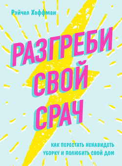 Читать онлайн книгу Разгреби свой срач. Как перестать ненавидеть уборку и полюбить свой дом автор Хоффман Рэйчел Книга Разгреби свой срач. Как перестать ненавидеть уборку и полюбить свой дом