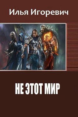 Читать онлайн книгу Не этот Мир (СИ) автор Игоревич Илья Книга Не этот Мир (СИ)