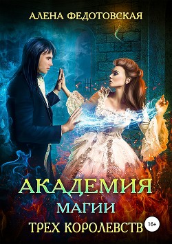 Читать онлайн книгу Академия магии Трёх Королевств (СИ) автор Федотовская Алена Книга Академия магии Трёх Королевств (СИ)