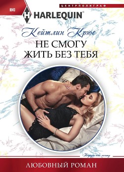 Читать онлайн книгу Не смогу жить без тебя автор Крюс Кейтлин Книга Не смогу жить без тебя