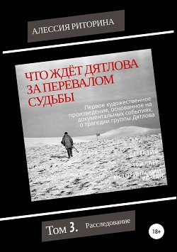Книга Что ждёт Дятлова за перевалом судьбы. Том 3. Расследование