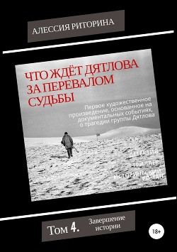 Книга Что ждёт Дятлова за перевалом судьбы. Том 4. Завершение истории
