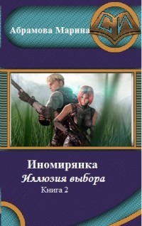 Книга Иномирянка. Иллюзия выбора. Книга 2 (СИ)