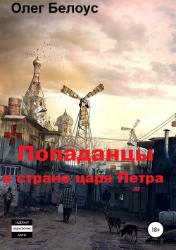Читать онлайн книгу Попаданцы в стране царя Петра (СИ) автор Белоус Олег Геннадиевич Книга Попаданцы в стране царя Петра (СИ)