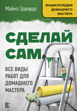 Читать онлайн книгу Сделай сам. Все виды работ для домашнего мастера автор Эдвардс Майкл Книга Сделай сам. Все виды работ для домашнего мастера
