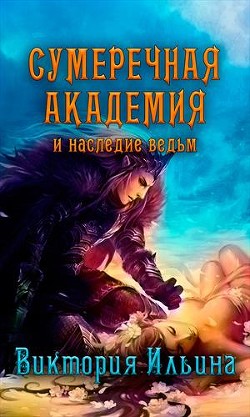 Читать онлайн книгу Сумеречная Академия и наследие ведьм (СИ) автор Ильина Виктория Книга Сумеречная Академия и наследие ведьм (СИ)