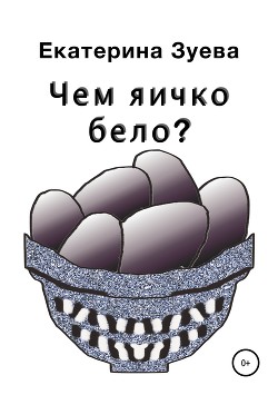 Читать онлайн книгу Чем яичко бело? автор Зуева Екатерина Книга Чем яичко бело?