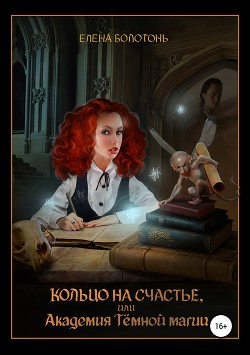 Читать онлайн книгу Кольцо на счастье, или Академия Тёмной магии автор Болотонь Елена Книга Кольцо на счастье, или Академия Тёмной магии