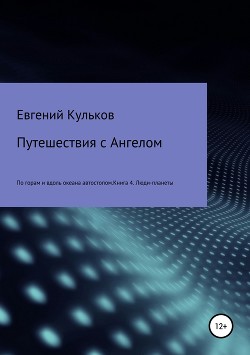 Читать онлайн книгу Путешествия с Ангелом по горам и вдоль океана автостопом. Книга 4. Люди-планеты автор Кульков Евгений Книга Путешествия с Ангелом по горам и вдоль океана автостопом. Книга 4. Люди-планеты