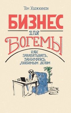 Читать онлайн книгу Бизнес для богемы. Как зарабатывать, занимаясь любимым делом автор Ходжкинсон Том Книга Бизнес для богемы. Как зарабатывать, занимаясь любимым делом