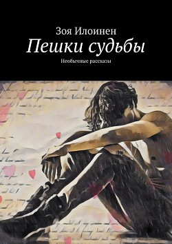 Читать онлайн книгу Пешки судьбы. Необычные рассказы автор Илоинен Зоя Книга Пешки судьбы. Необычные рассказы