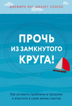 Читать онлайн книгу Прочь из замкнутого круга! Как оставить проблемы в прошлом и впустить в свою жизнь счастье автор Янг Джеффри С. Книга Прочь из замкнутого круга! Как оставить проблемы в прошлом и впустить в свою жизнь счастье