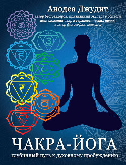 Читать онлайн книгу Чакра-йога. Глубинный путь к духовному пробуждению автор Джудит Анодеа Книга Чакра-йога. Глубинный путь к духовному пробуждению